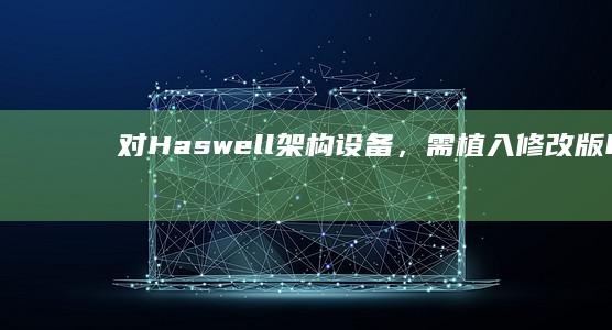 对Haswell架构设备，需植入 修改版halmacpi.dll文件