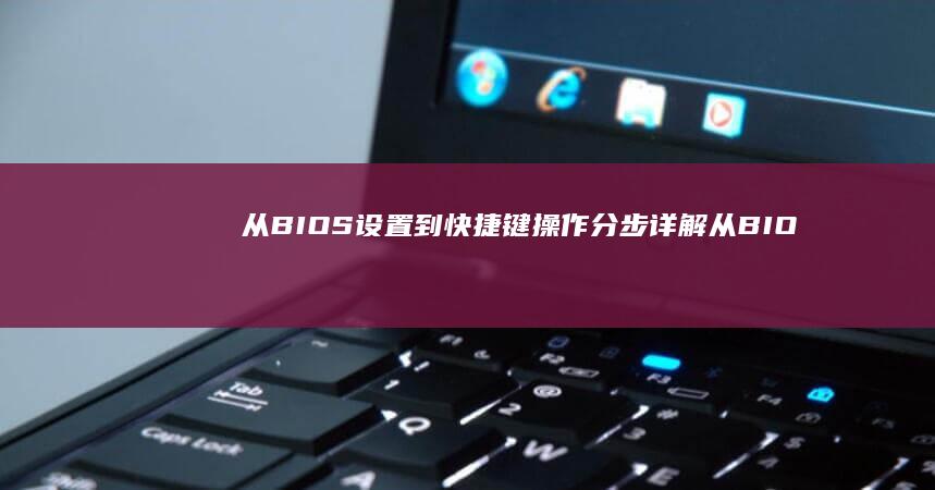 从BIOS设置到快捷键操作分步详解 (从BIOS设置启动USB实训报告)