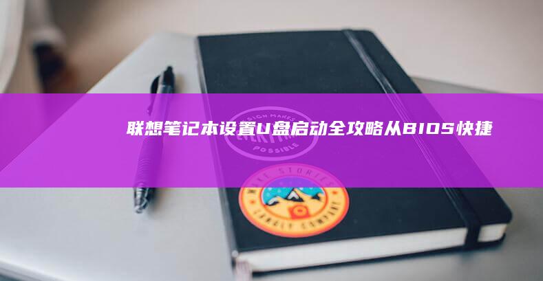 联想笔记本设置U盘启动全攻略：从BIOS快捷键到启动项选择的逐步操作指南 (联想笔记本设置u盘启动的方法)