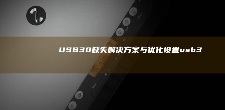 USB3.0缺失解决方案与优化设置 (usb3.0传输速度)