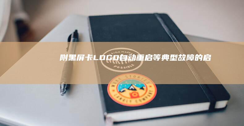 附：黑屏/卡LOGO/自动重启等典型故障的启动项排查修复方案 (黑屏卡住了怎么办)