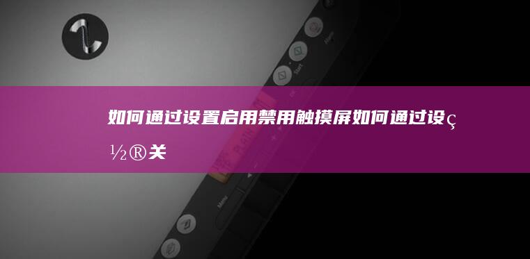 如何通过设置启用/禁用触摸屏 (如何通过设置关闭苹果手机的语音留言功能?)