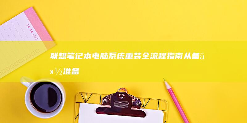 联想笔记本电脑系统重装全流程指南：从备份准备到驱动安装的详细步骤解析 (联想笔记本电脑售后维修服务网点)