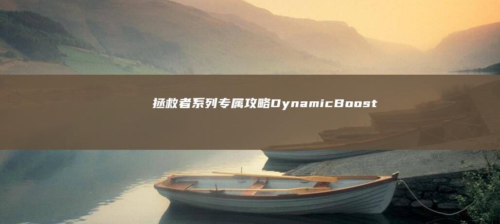 拯救者系列专属攻略：Dynamic Boost技术深度应用指南 (拯救者全系)