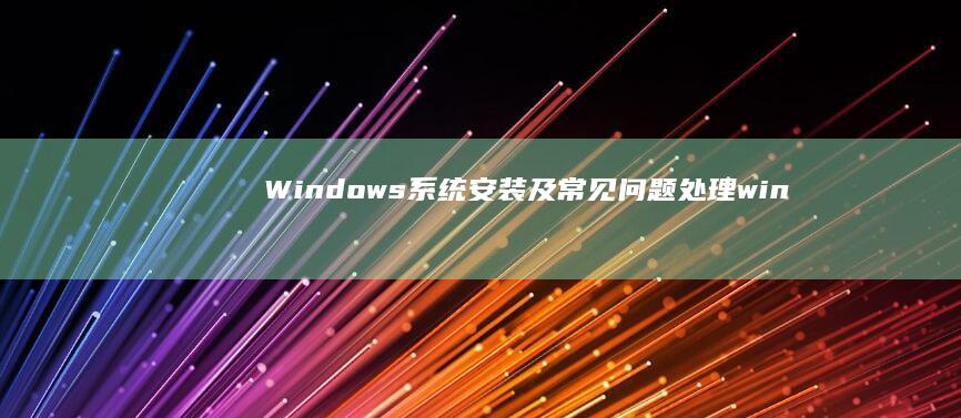 Windows系统安装及常见问题处理 (windows截图快捷键)