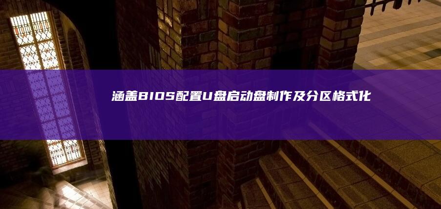 涵盖BIOS配置、U盘启动盘制作及分区格式化等关键操作指南 (涵盖是什么意思)