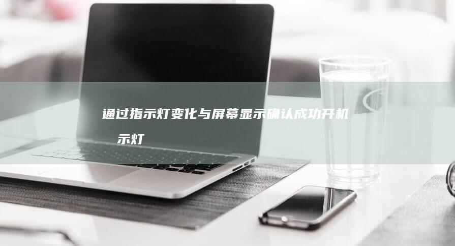 通过指示灯变化与屏幕显示确认成功开机 (指示灯变成了红色是什么原因)