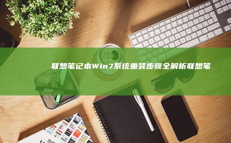 联想笔记本Win7系统重装步骤全解析 (联想笔记本windows7)