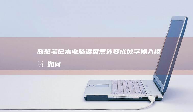 联想笔记本电脑键盘意外变成数字输入模式：如何快速切换回来？ (联想笔记本电脑售后维修服务网点)