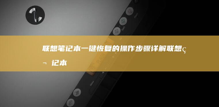 联想笔记本一键恢复的操作步骤详解 (联想笔记本一键恢复怎么操作)