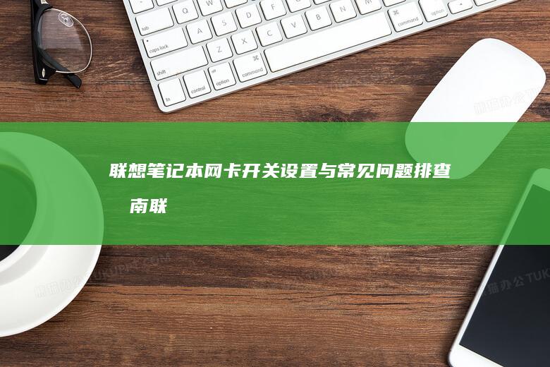 联想笔记本网卡开关设置与常见问题排查指南 (联想笔记本网络连接没有wifi选项)