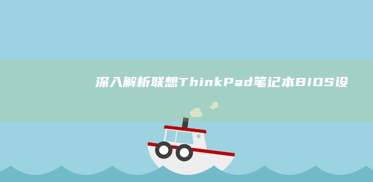 深入解析联想ThinkPad笔记本BIOS设置，提升性能与稳定性 (联想深刻)