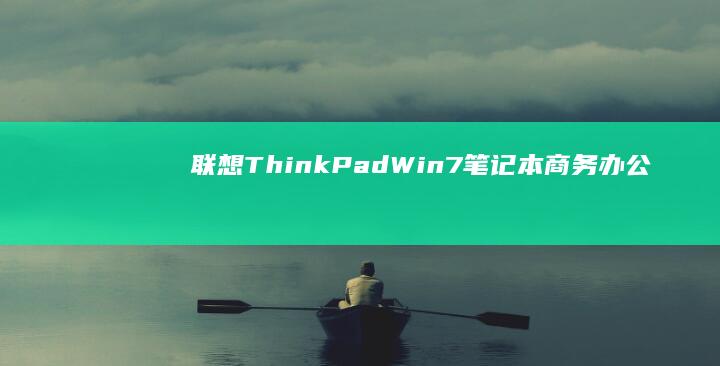 联想ThinkPad Win7笔记本：商务办公的理想选择 (联想thinkpad)