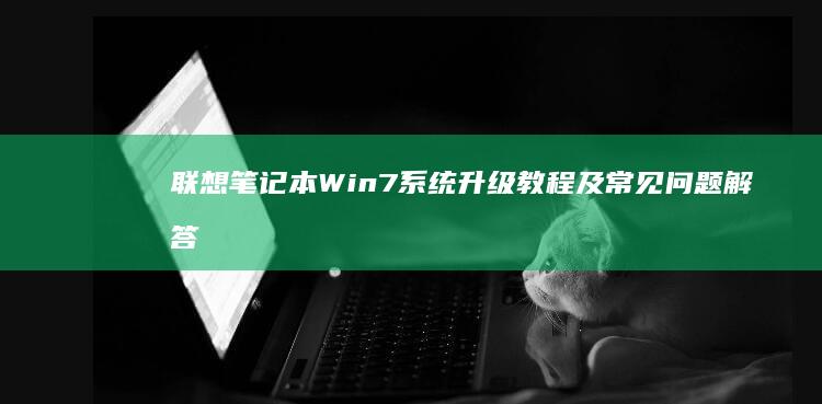 联想笔记本Win7系统升级教程及常见问题解答 (联想笔记本wifi开关在哪里)