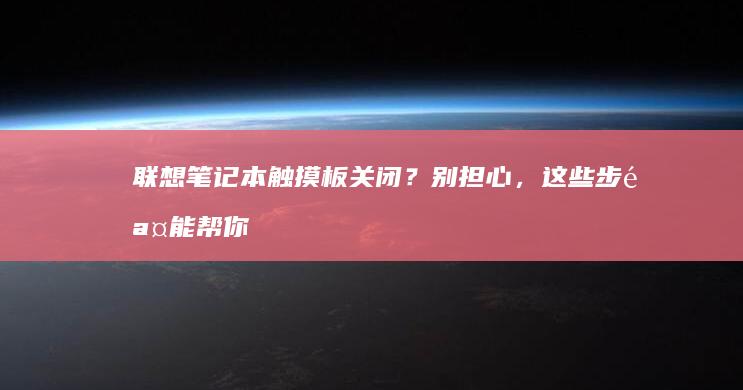 联想笔记本触摸板关闭？别担心，这些步骤能帮你恢复 (联想笔记本触摸板怎么关闭和开启)