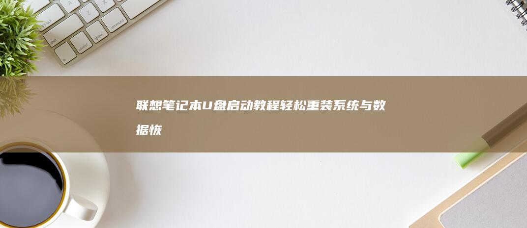 联想笔记本U盘启动教程：轻松重装系统与数据恢复 (联想笔记本u启动按f几)