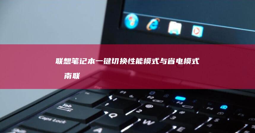 联想笔记本一键切换性能模式与省电模式指南 (联想笔记本一键恢复出厂系统)