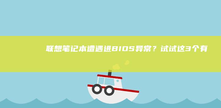 联想笔记本遭遇进BIOS异常？试试这3个有效步骤 (联想笔记本事件)