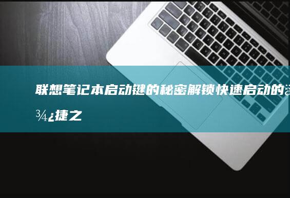 联想笔记本启动键的秘密：解锁快速启动的便捷之道 (联想笔记本启动u盘按什么键)