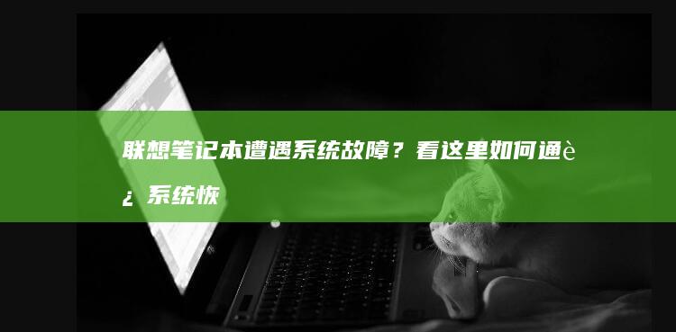 联想笔记本遭遇系统故障？看这里如何通过系统恢复来拯救 (联想笔记本事件)