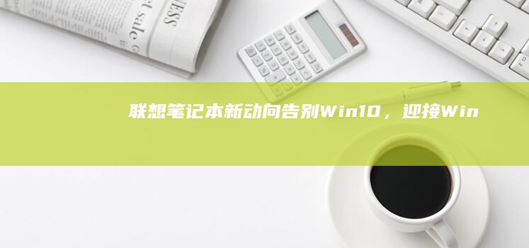 联想笔记本新动向：告别Win10，迎接Win7时代 (联想笔记本新款上市)