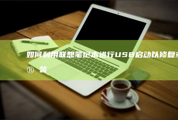 如何利用联想笔记本进行USB启动以修复或安装操作系统 (六种联想方法)