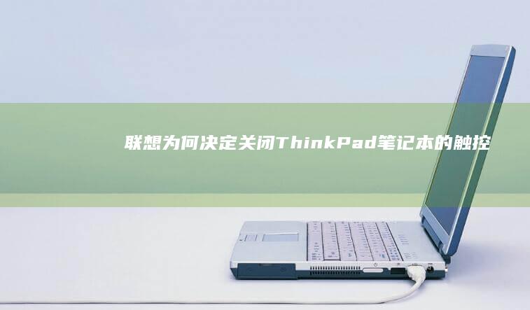 联想为何决定关闭ThinkPad笔记本的触控板？背后原因大揭秘 (联想为什么能成功)