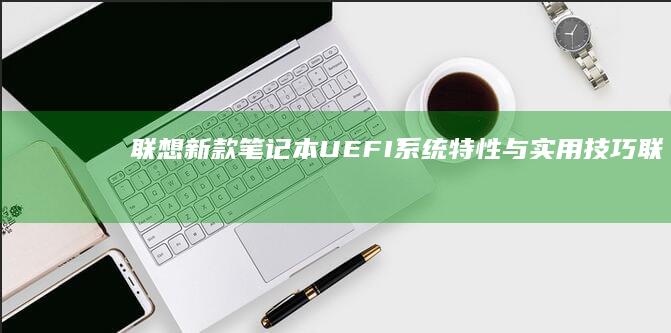 联想新款笔记本UEFI系统特性与实用技巧 (联想新款笔记本2025)