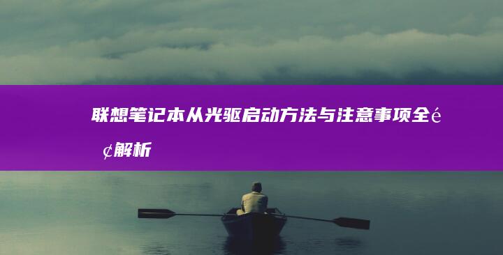 联想笔记本从光驱启动：方法与注意事项全面解析 (联想笔记本从U盘启动按哪个键)