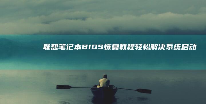 联想笔记本BIOS恢复教程：轻松解决系统启动问题 (联想笔记本bios怎么恢复出厂设置)