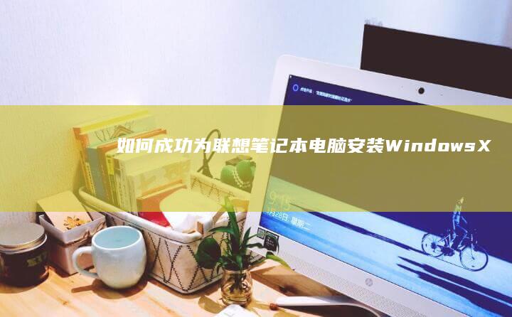 如何成功为联想笔记本电脑安装Windows XP操作系统 (怎么成为联合创始人)