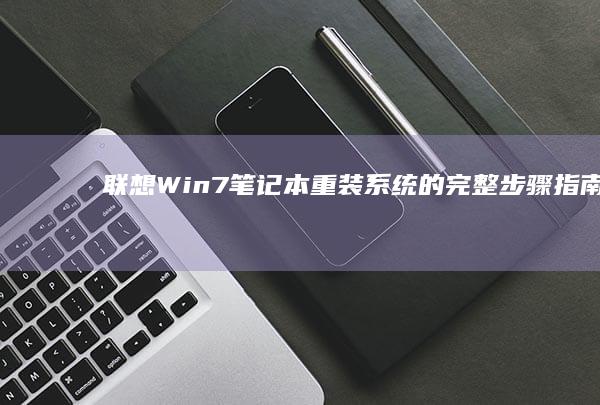 联想Win7笔记本重装系统的完整步骤指南 (联想win7一键恢复出厂系统)