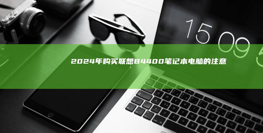 2024年购买联想B4400笔记本电脑的注意事项 (2024年购车补贴最新政策)