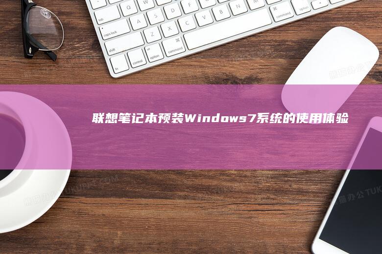 联想笔记本预装Windows 7系统的使用体验分享 (联想笔记本预装office是永久的吗)