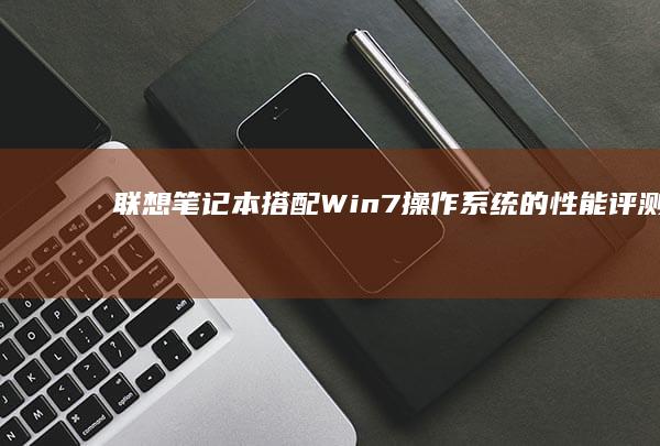 联想笔记本搭配Win7操作系统的性能评测 (联想笔记本搭载680处理器)