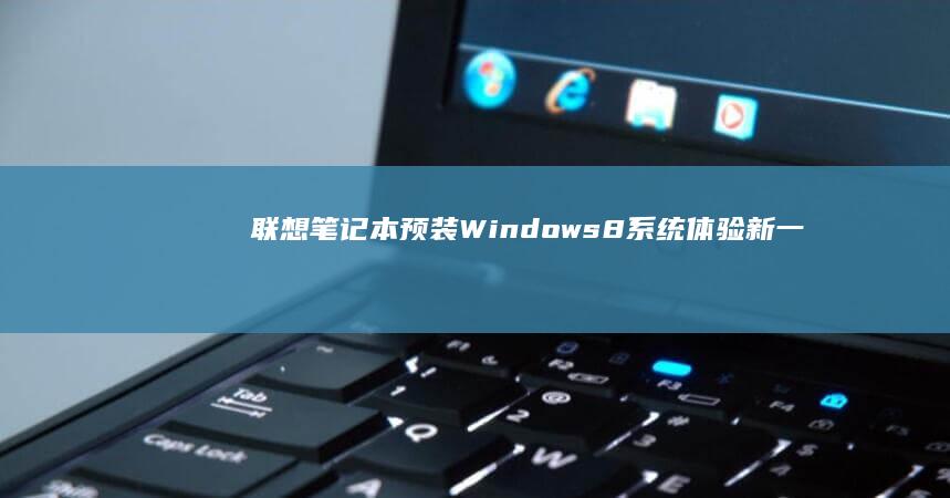 联想笔记本预装Windows 8系统：体验新一代操作系统 (联想笔记本预装的office激活要钱吗)