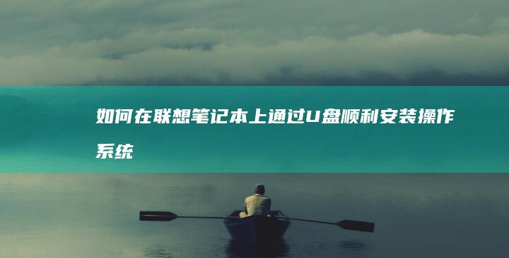 如何在联想笔记本上通过U盘顺利安装操作系统 (如何在联想笔记本上下载软件)