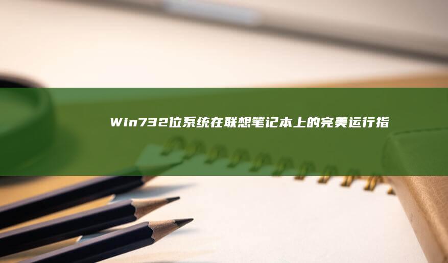 Win7 32位系统在联想笔记本上的完美运行指南 (win732位系统支持多大内存)