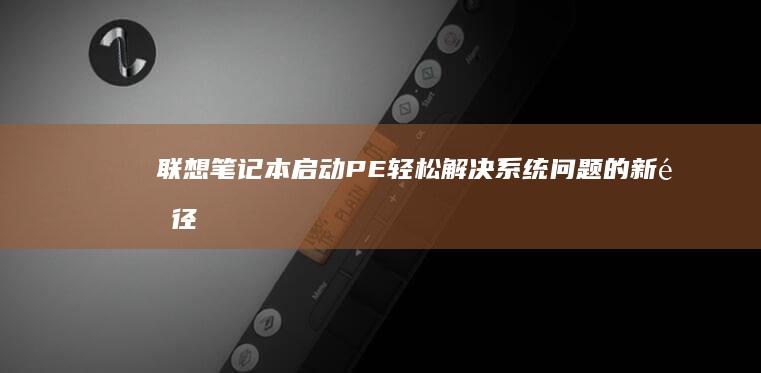 联想笔记本启动PE：轻松解决系统问题的新途径 (联想笔记本启动盘按f几)