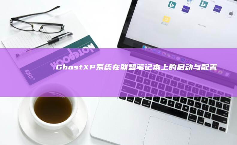 Ghost XP系统在联想笔记本上的启动与配置技巧 (ghost下载)