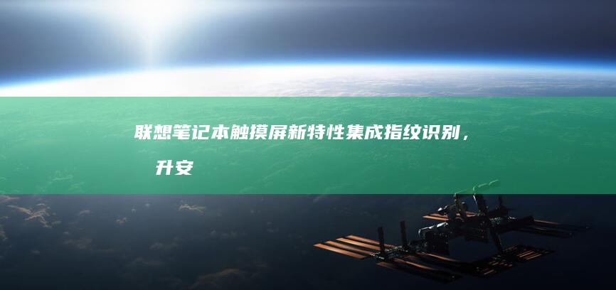 联想笔记本触摸屏新特性：集成指纹识别，提升安全性 (联想笔记本触摸板没反应)