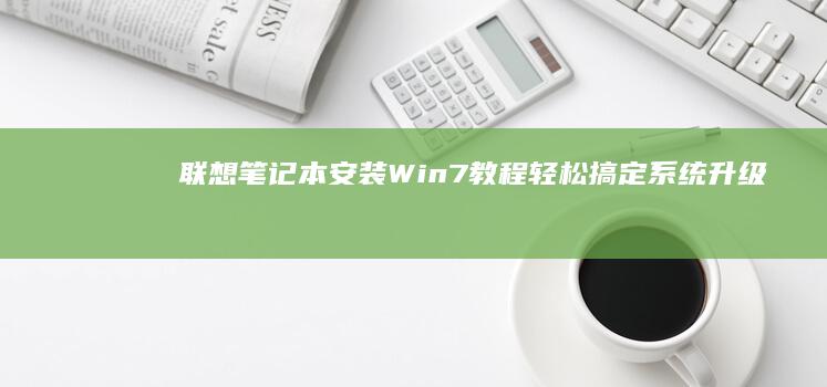 联想笔记本安装Win7教程：轻松搞定系统升级 (联想笔记本安装系统按哪个键)