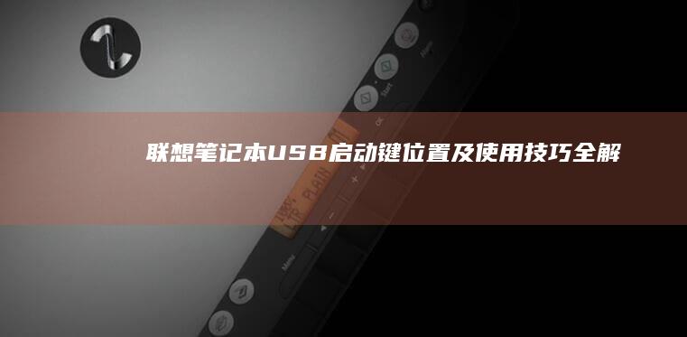 联想笔记本USB启动键位置及使用技巧全解析 (联想笔记本u盘启动按哪个键)