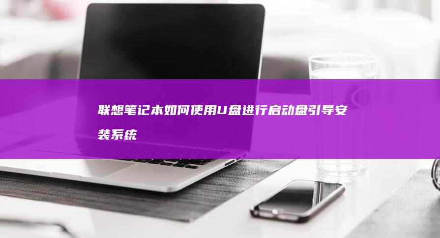 联想笔记本如何使用U盘进行启动盘引导安装系统 (联想笔记本如何恢复出厂设置)