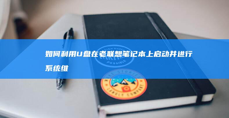 如何利用U盘在老联想笔记本上启动并进行系统维护 (如何利用U盘来进行系统还原过程)