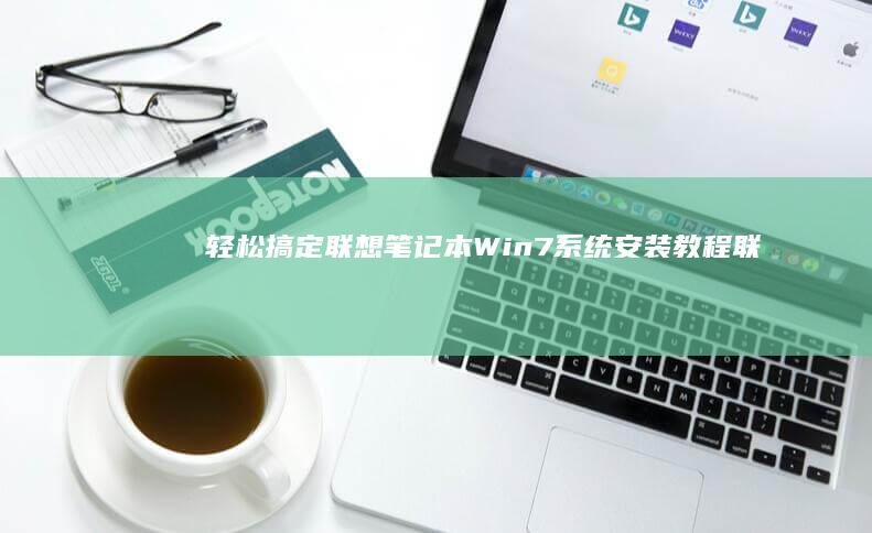 轻松搞定！联想笔记本Win7系统安装教程 (联app)