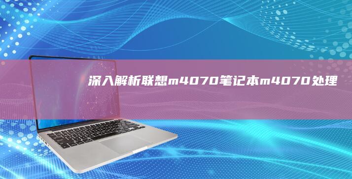 深入解析联想m4070笔记本：m4070处理器的实际表现 (联想深刻)