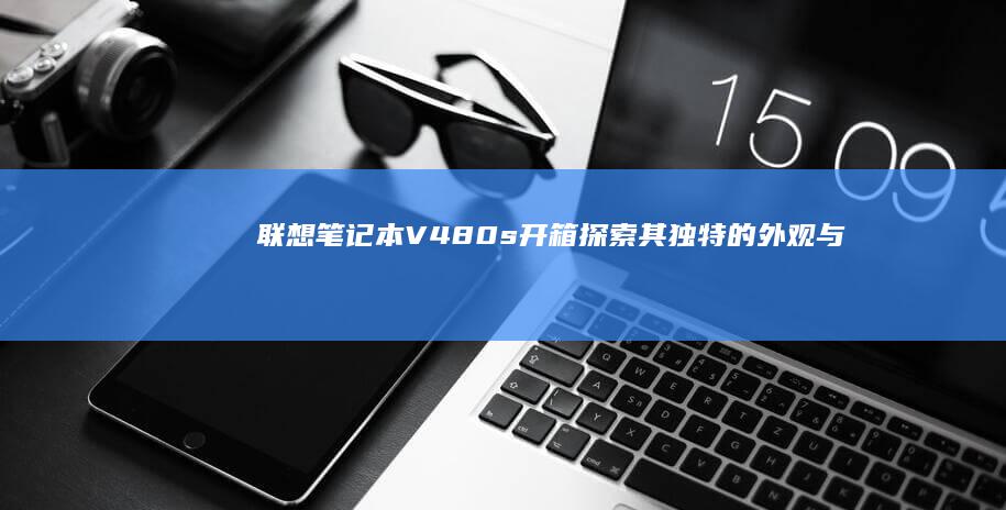 联想笔记本V480s开箱：探索其独特的外观与配置细节 (联想笔记本vt怎么开启)