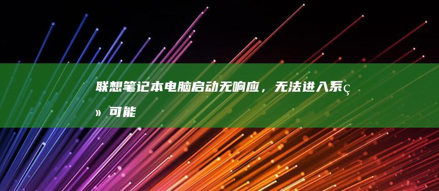 联想笔记本电脑启动无响应，无法进入系统：可能原因及解决步骤 (联想笔记本电脑售后24小时电话)