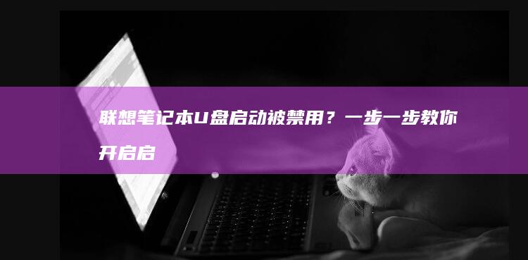 联想笔记本U盘启动被禁用？一步一步教你开启启动选项！ (联想笔记本u启动按f几)